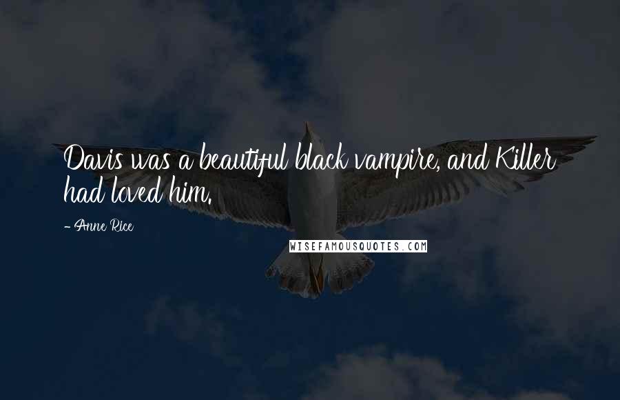 Anne Rice Quotes: Davis was a beautiful black vampire, and Killer had loved him.
