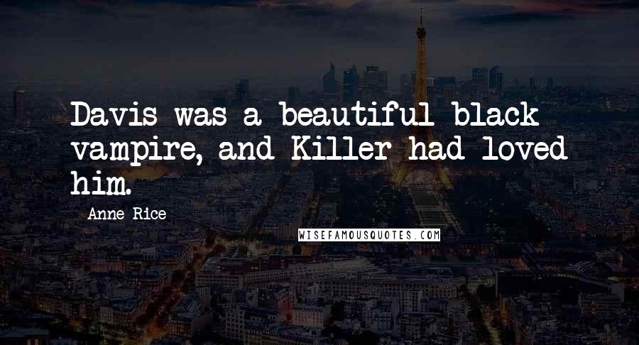 Anne Rice Quotes: Davis was a beautiful black vampire, and Killer had loved him.
