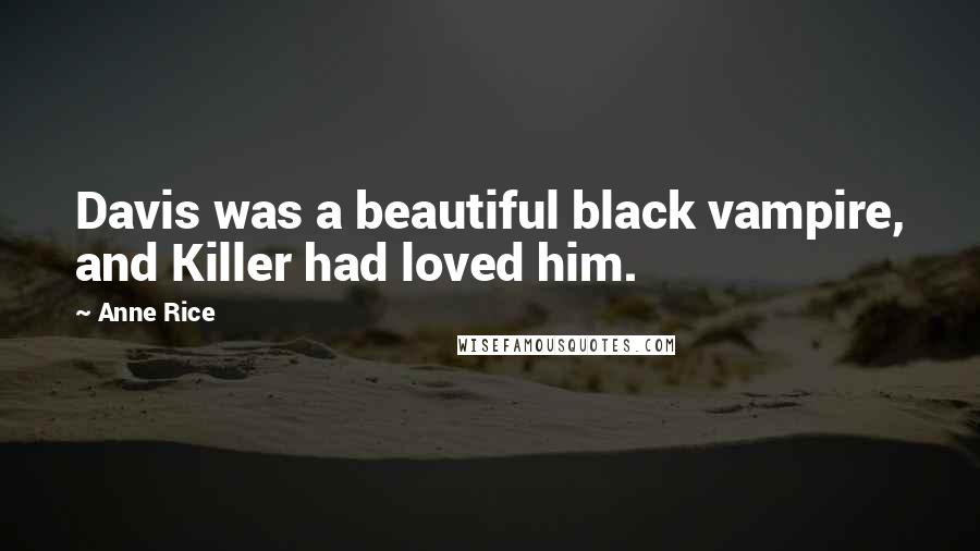 Anne Rice Quotes: Davis was a beautiful black vampire, and Killer had loved him.