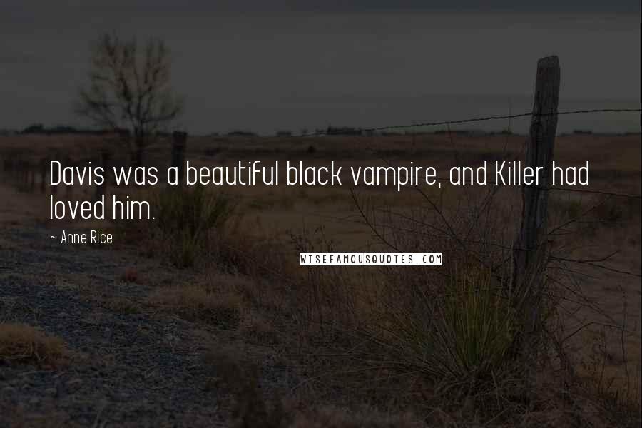 Anne Rice Quotes: Davis was a beautiful black vampire, and Killer had loved him.