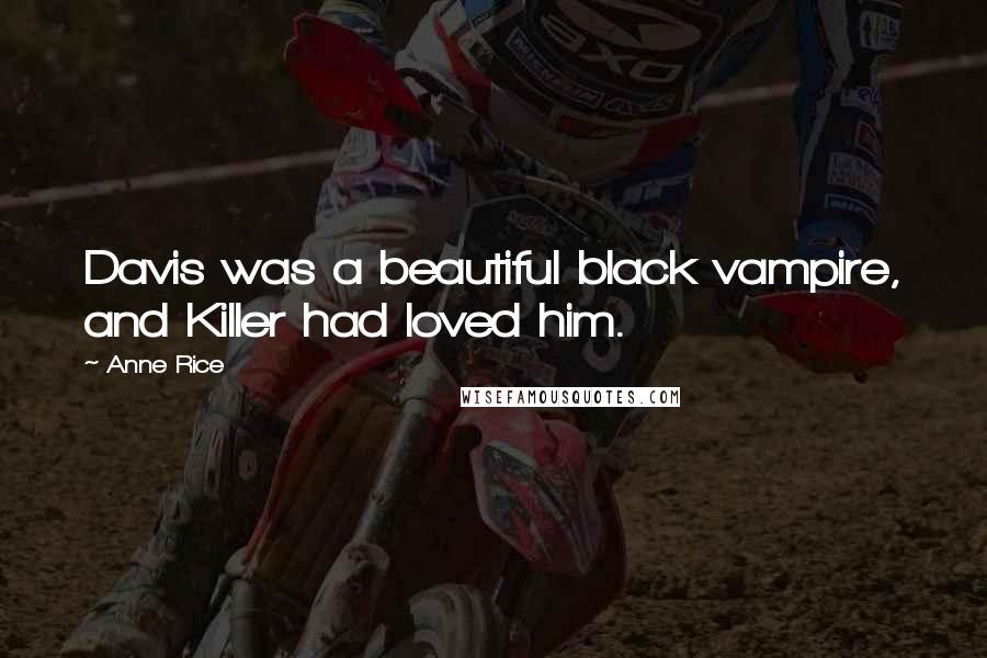 Anne Rice Quotes: Davis was a beautiful black vampire, and Killer had loved him.