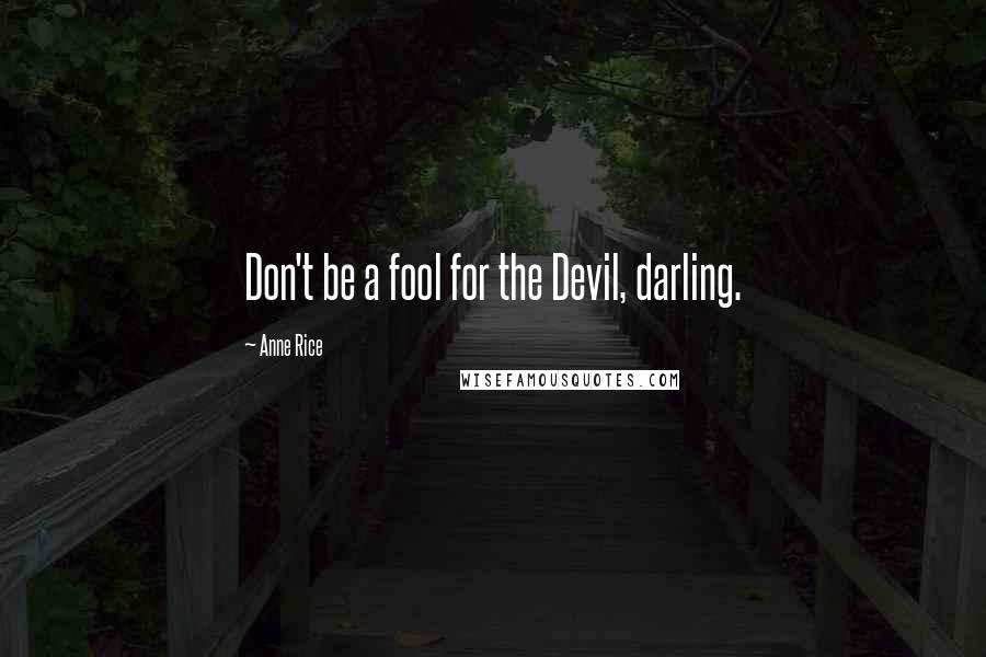 Anne Rice Quotes: Don't be a fool for the Devil, darling.