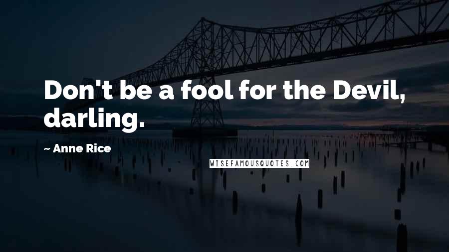 Anne Rice Quotes: Don't be a fool for the Devil, darling.