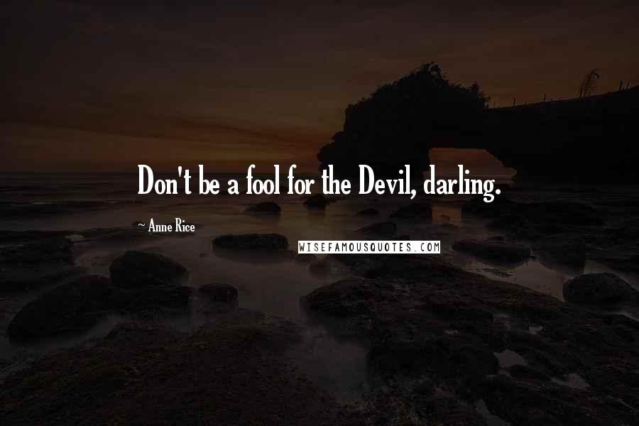 Anne Rice Quotes: Don't be a fool for the Devil, darling.