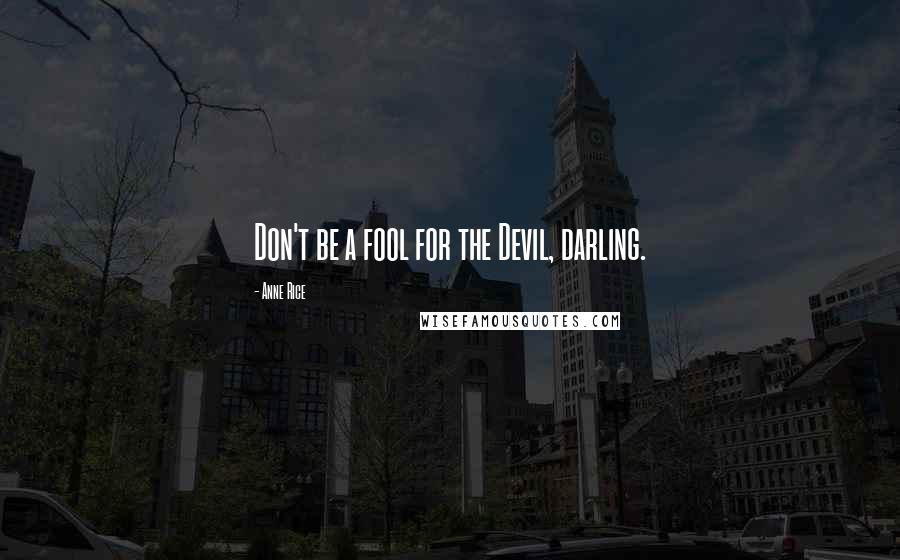 Anne Rice Quotes: Don't be a fool for the Devil, darling.