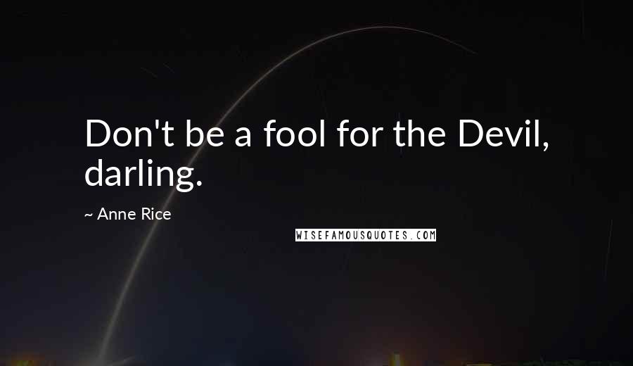 Anne Rice Quotes: Don't be a fool for the Devil, darling.