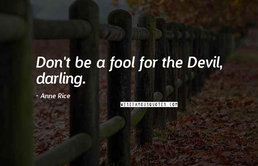 Anne Rice Quotes: Don't be a fool for the Devil, darling.