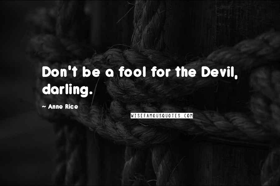 Anne Rice Quotes: Don't be a fool for the Devil, darling.