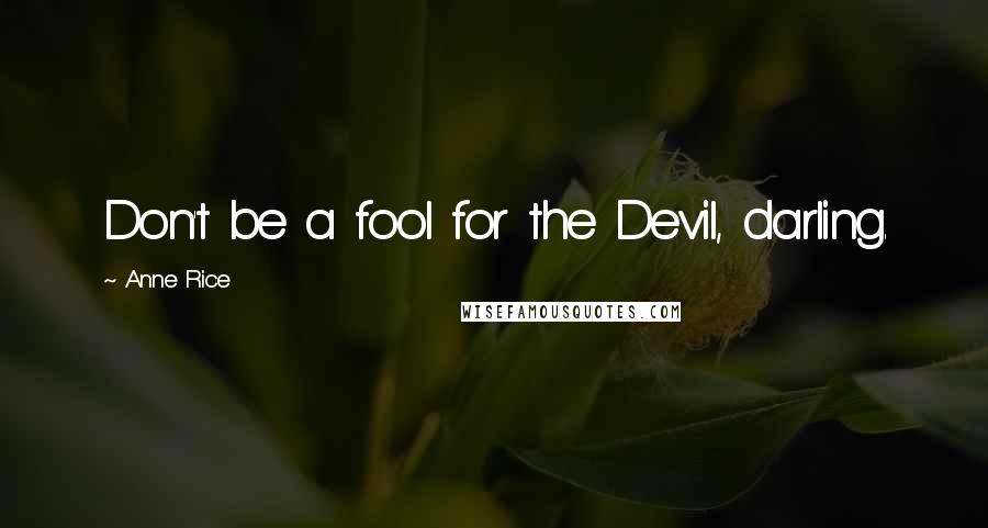 Anne Rice Quotes: Don't be a fool for the Devil, darling.