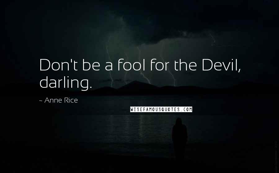 Anne Rice Quotes: Don't be a fool for the Devil, darling.