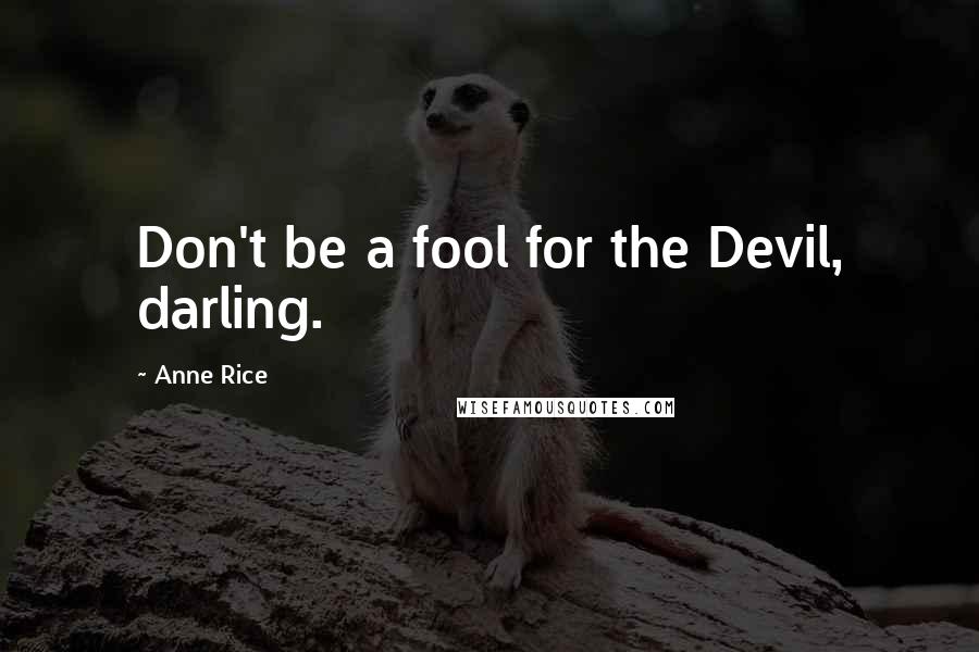 Anne Rice Quotes: Don't be a fool for the Devil, darling.