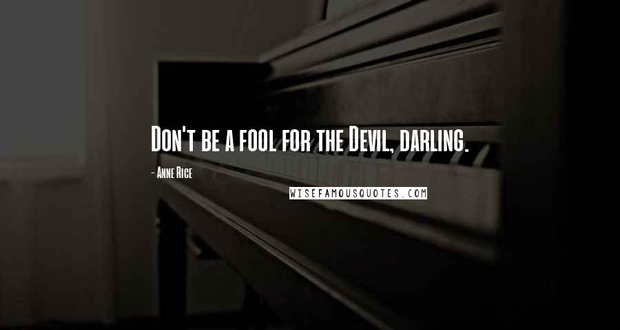 Anne Rice Quotes: Don't be a fool for the Devil, darling.