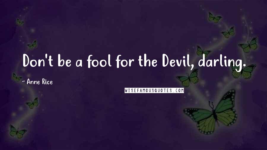 Anne Rice Quotes: Don't be a fool for the Devil, darling.