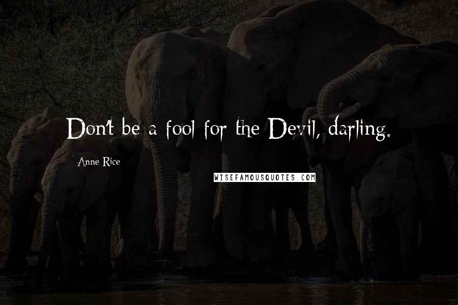 Anne Rice Quotes: Don't be a fool for the Devil, darling.