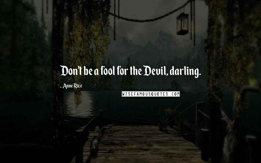 Anne Rice Quotes: Don't be a fool for the Devil, darling.