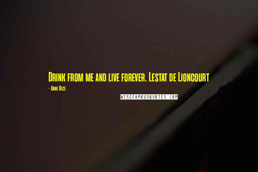 Anne Rice Quotes: Drink from me and live forever. Lestat de Lioncourt