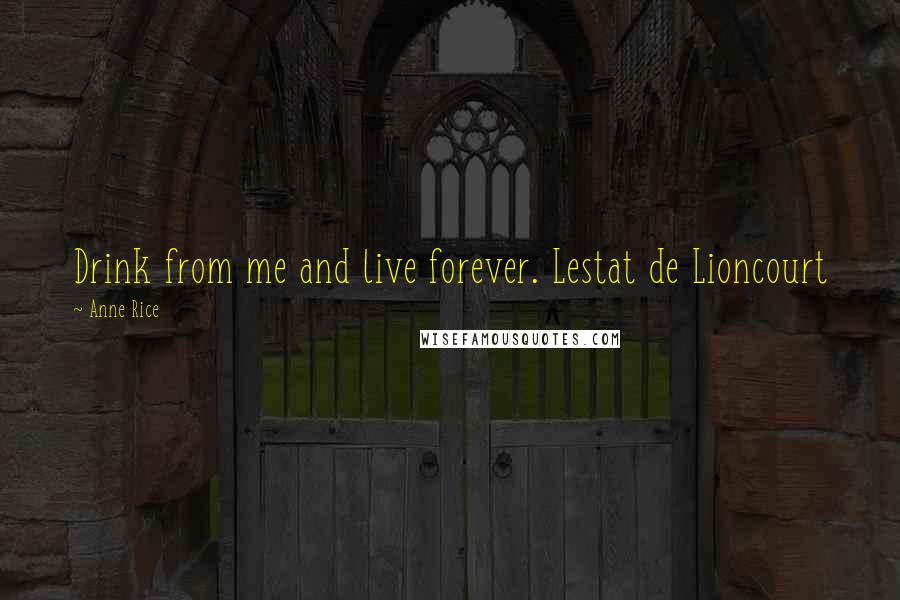 Anne Rice Quotes: Drink from me and live forever. Lestat de Lioncourt