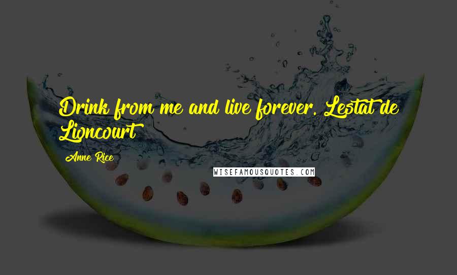 Anne Rice Quotes: Drink from me and live forever. Lestat de Lioncourt