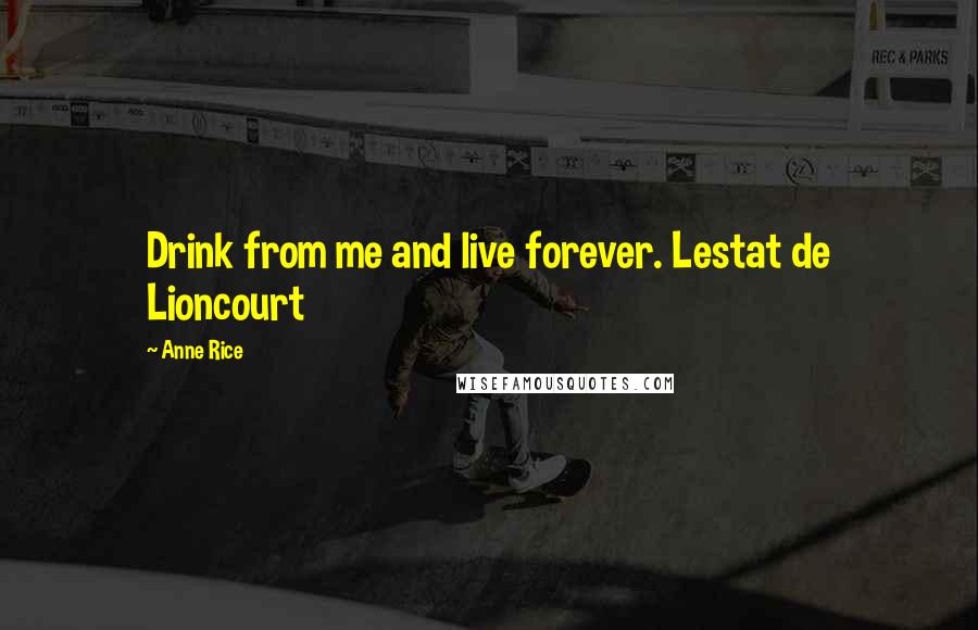 Anne Rice Quotes: Drink from me and live forever. Lestat de Lioncourt