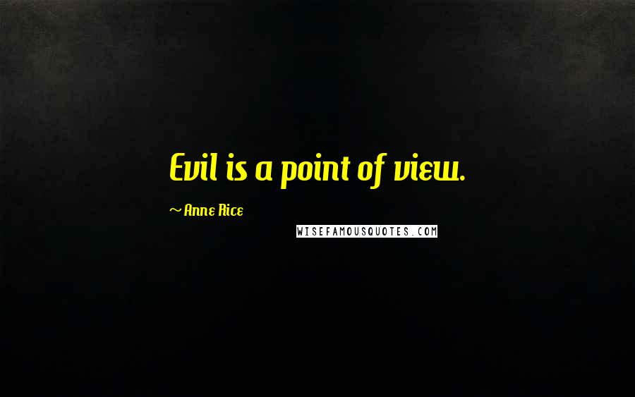 Anne Rice Quotes: Evil is a point of view.