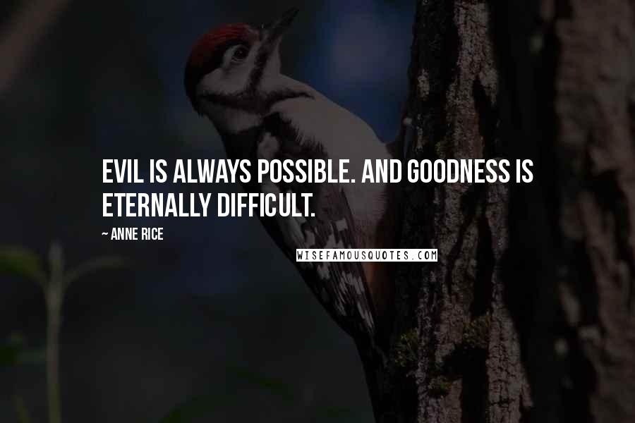 Anne Rice Quotes: Evil is always possible. And goodness is eternally difficult.