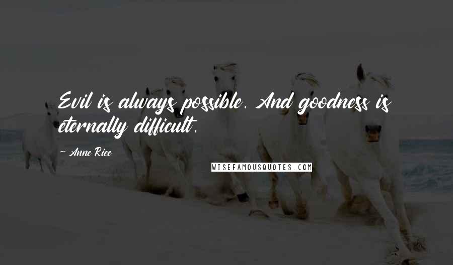 Anne Rice Quotes: Evil is always possible. And goodness is eternally difficult.