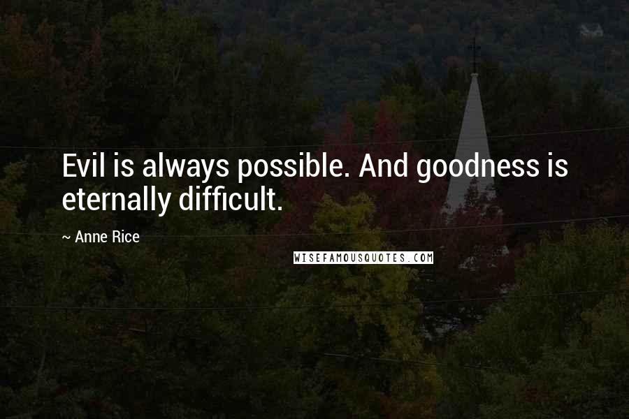 Anne Rice Quotes: Evil is always possible. And goodness is eternally difficult.