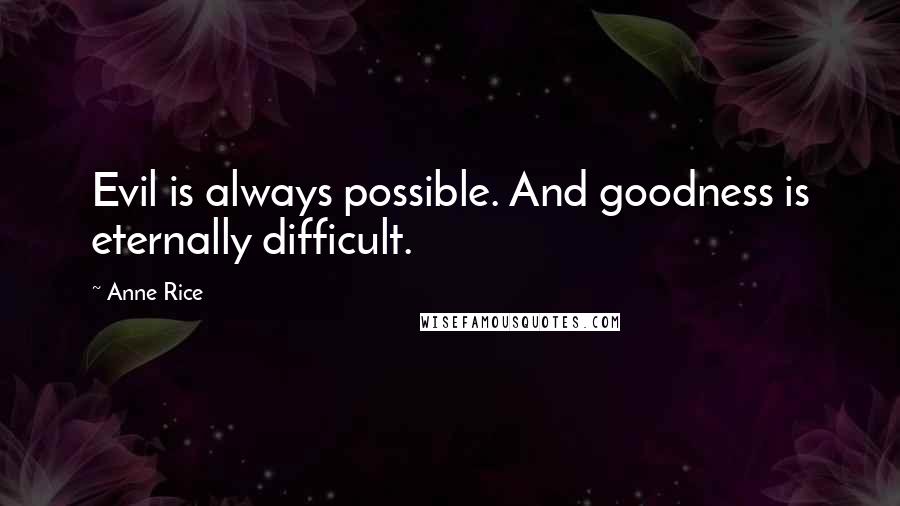 Anne Rice Quotes: Evil is always possible. And goodness is eternally difficult.