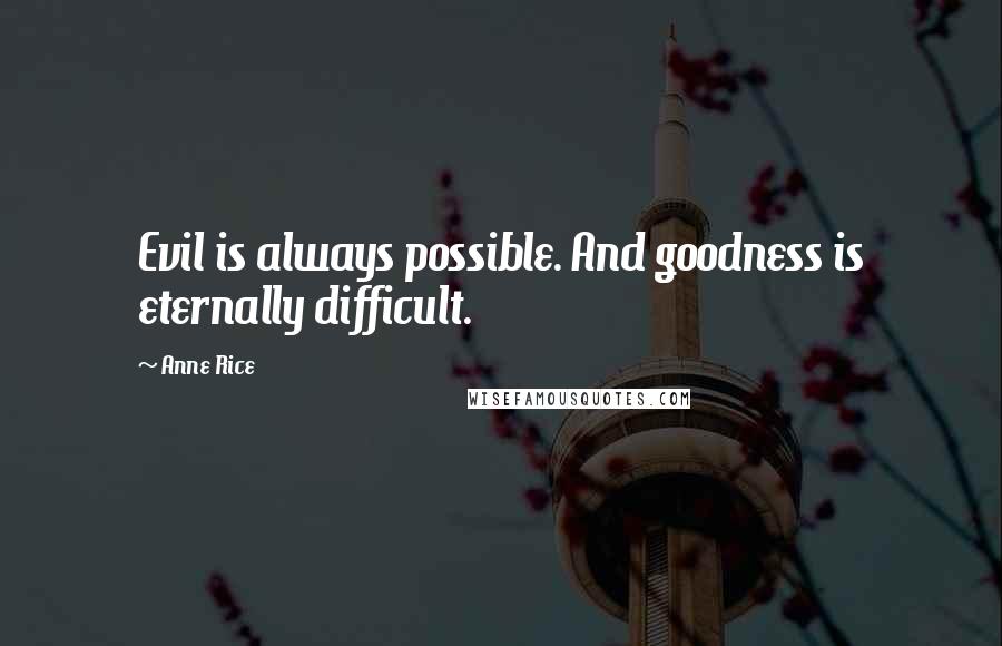 Anne Rice Quotes: Evil is always possible. And goodness is eternally difficult.