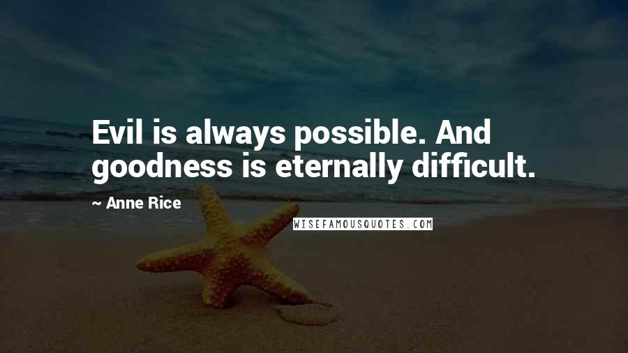 Anne Rice Quotes: Evil is always possible. And goodness is eternally difficult.