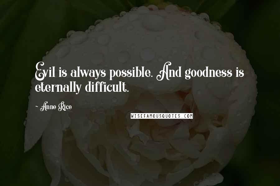 Anne Rice Quotes: Evil is always possible. And goodness is eternally difficult.