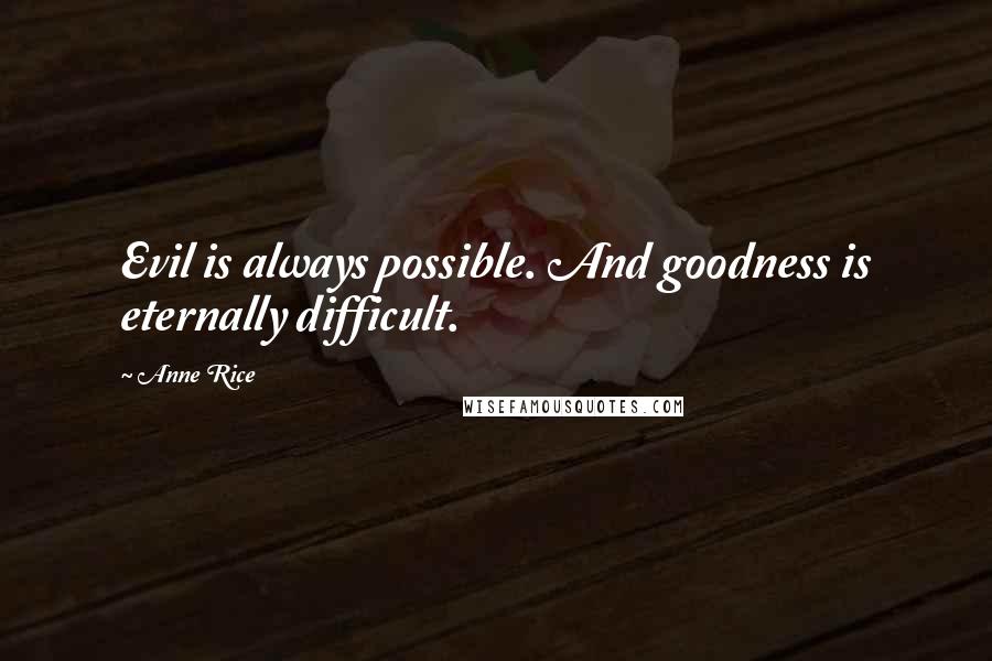 Anne Rice Quotes: Evil is always possible. And goodness is eternally difficult.