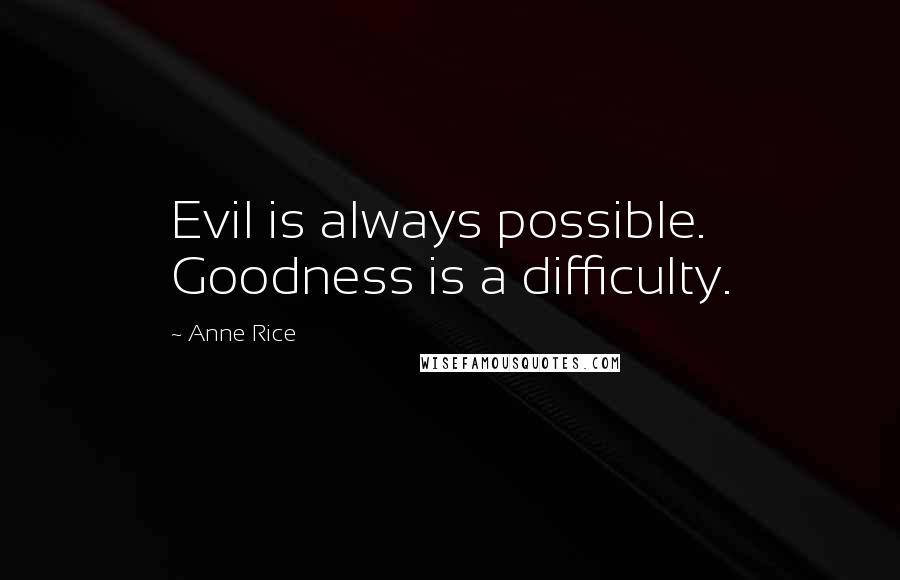 Anne Rice Quotes: Evil is always possible. Goodness is a difficulty.