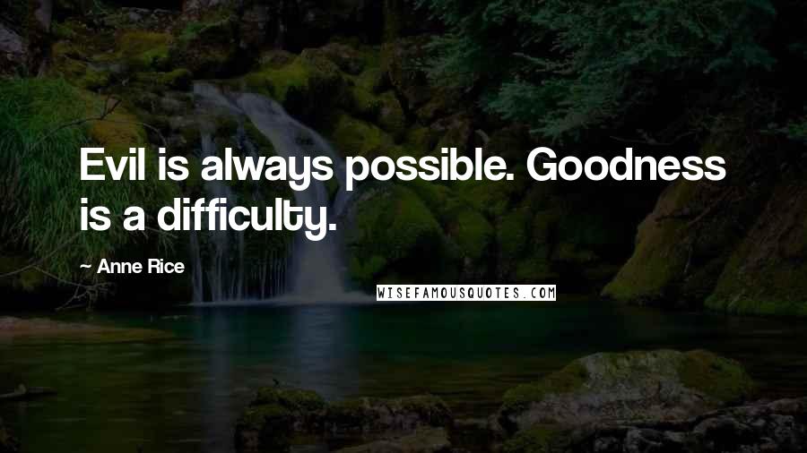 Anne Rice Quotes: Evil is always possible. Goodness is a difficulty.