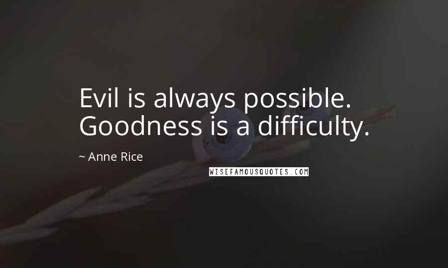 Anne Rice Quotes: Evil is always possible. Goodness is a difficulty.