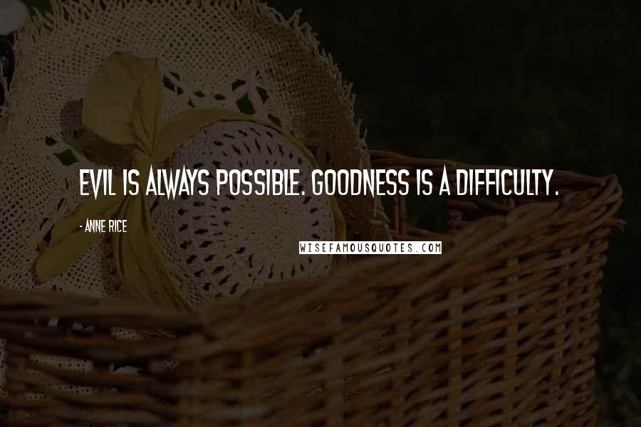 Anne Rice Quotes: Evil is always possible. Goodness is a difficulty.