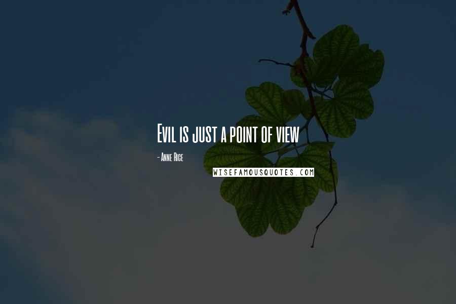 Anne Rice Quotes: Evil is just a point of view