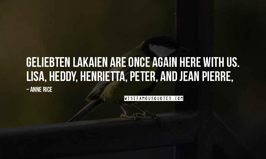 Anne Rice Quotes: Geliebten Lakaien are once again here with us. Lisa, Heddy, Henrietta, Peter, and Jean Pierre,