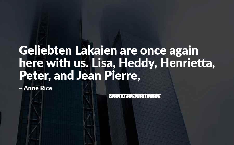 Anne Rice Quotes: Geliebten Lakaien are once again here with us. Lisa, Heddy, Henrietta, Peter, and Jean Pierre,