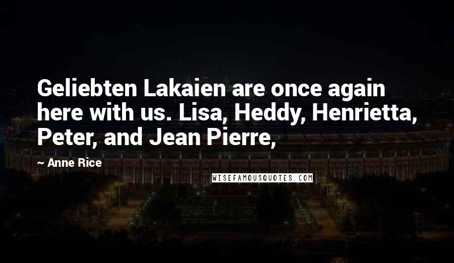 Anne Rice Quotes: Geliebten Lakaien are once again here with us. Lisa, Heddy, Henrietta, Peter, and Jean Pierre,