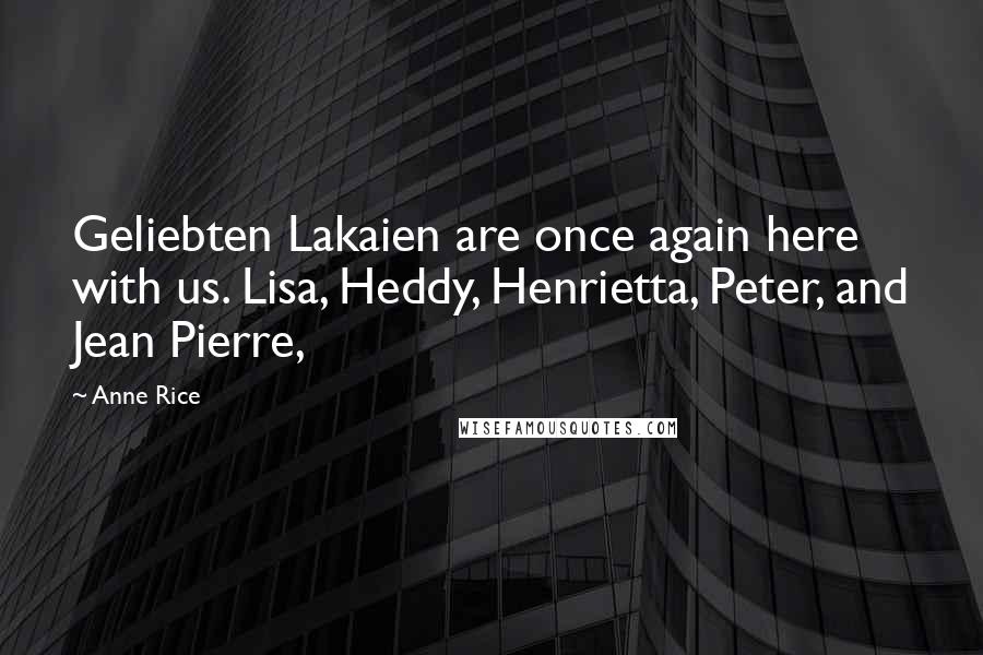 Anne Rice Quotes: Geliebten Lakaien are once again here with us. Lisa, Heddy, Henrietta, Peter, and Jean Pierre,