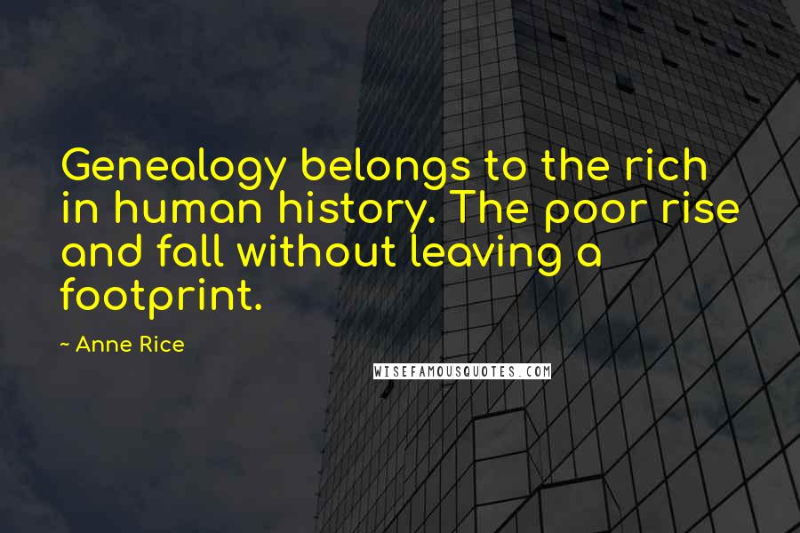 Anne Rice Quotes: Genealogy belongs to the rich in human history. The poor rise and fall without leaving a footprint.