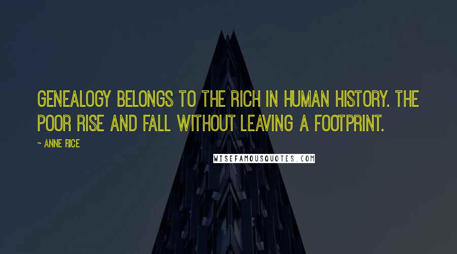 Anne Rice Quotes: Genealogy belongs to the rich in human history. The poor rise and fall without leaving a footprint.