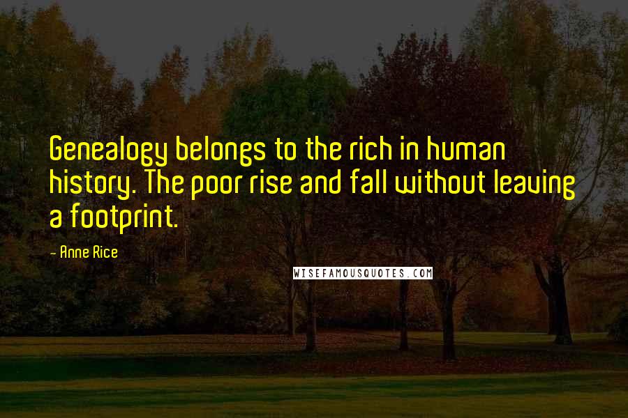 Anne Rice Quotes: Genealogy belongs to the rich in human history. The poor rise and fall without leaving a footprint.