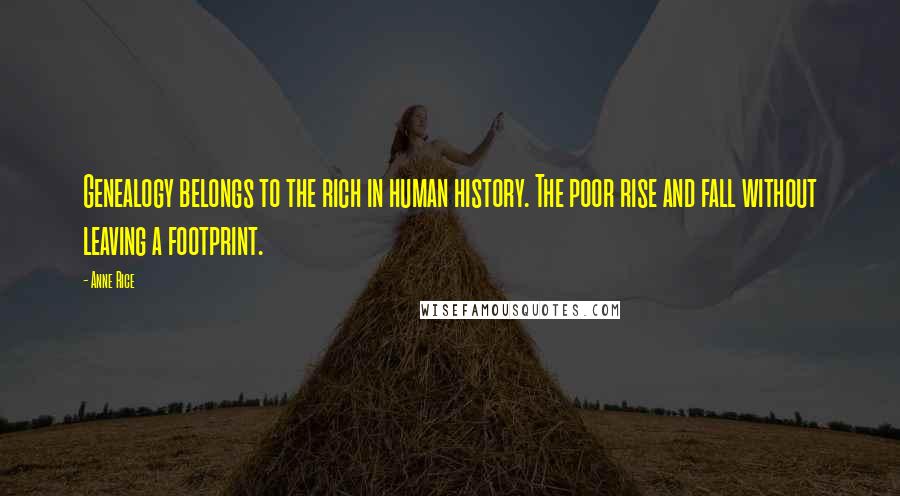 Anne Rice Quotes: Genealogy belongs to the rich in human history. The poor rise and fall without leaving a footprint.