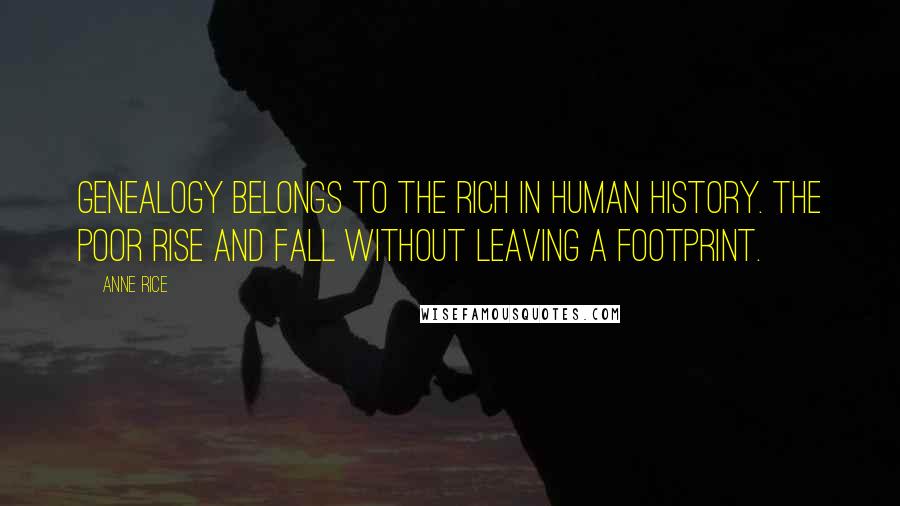 Anne Rice Quotes: Genealogy belongs to the rich in human history. The poor rise and fall without leaving a footprint.