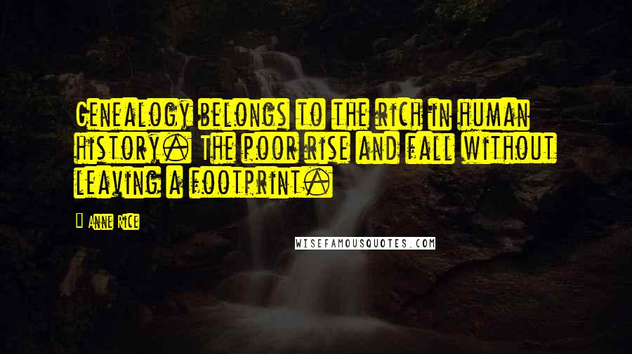 Anne Rice Quotes: Genealogy belongs to the rich in human history. The poor rise and fall without leaving a footprint.