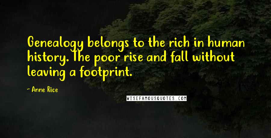 Anne Rice Quotes: Genealogy belongs to the rich in human history. The poor rise and fall without leaving a footprint.