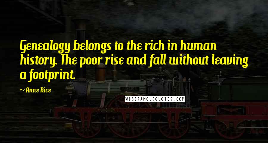 Anne Rice Quotes: Genealogy belongs to the rich in human history. The poor rise and fall without leaving a footprint.