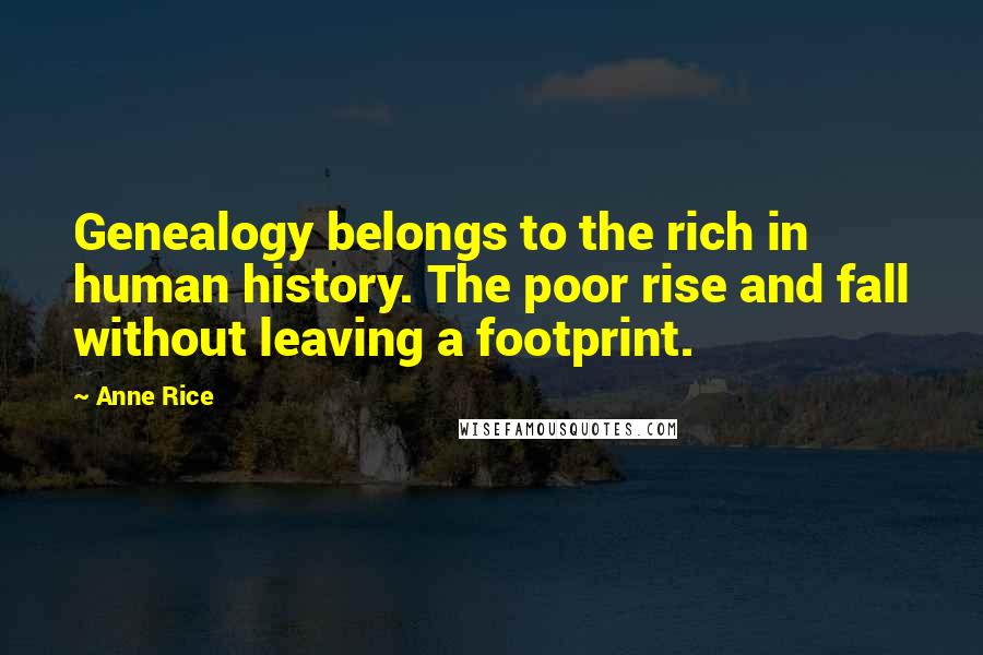 Anne Rice Quotes: Genealogy belongs to the rich in human history. The poor rise and fall without leaving a footprint.